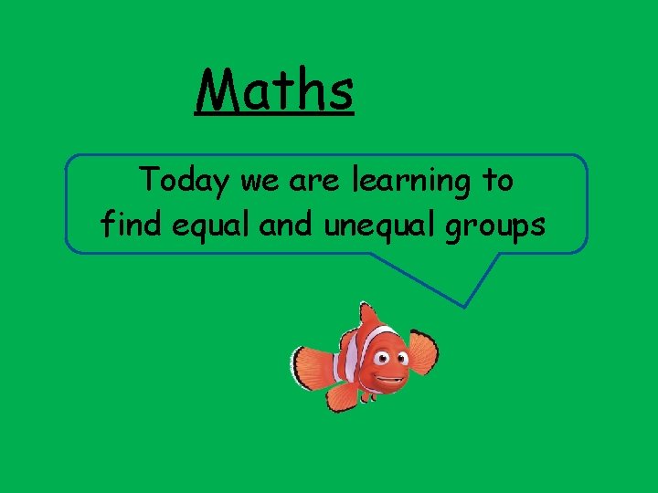 Maths Today we are learning to find equal and unequal groups 