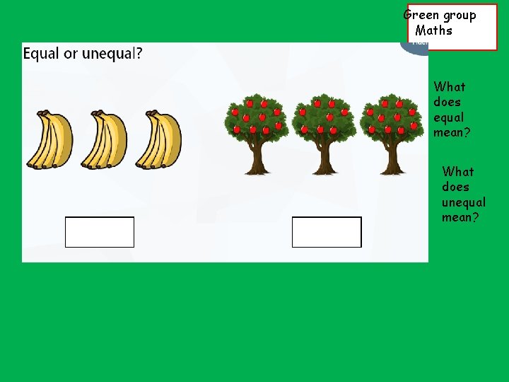 Green group Maths What does equal mean? What does unequal mean? 