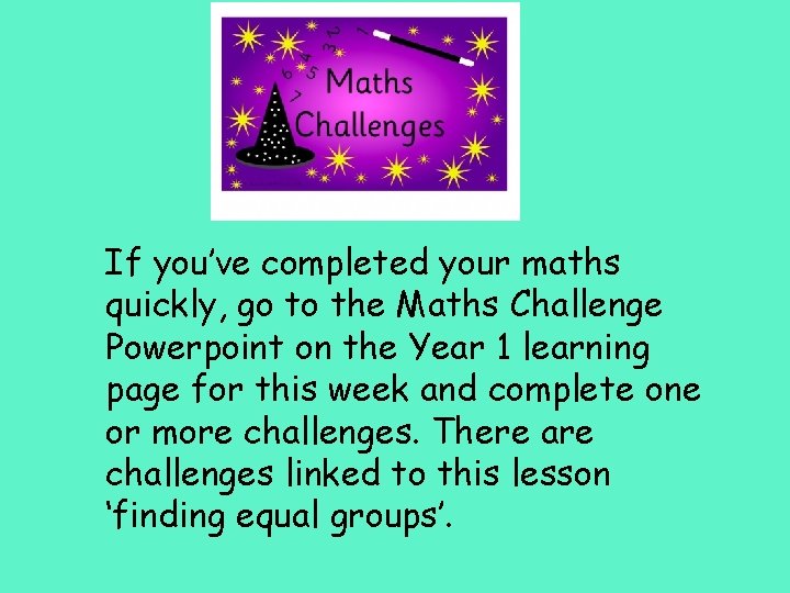 If you’ve completed your maths quickly, go to the Maths Challenge Powerpoint on the