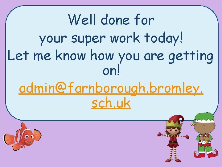 Well done for your super work today! Let me know how you are getting