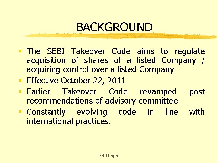 BACKGROUND § The SEBI Takeover Code aims to regulate acquisition of shares of a