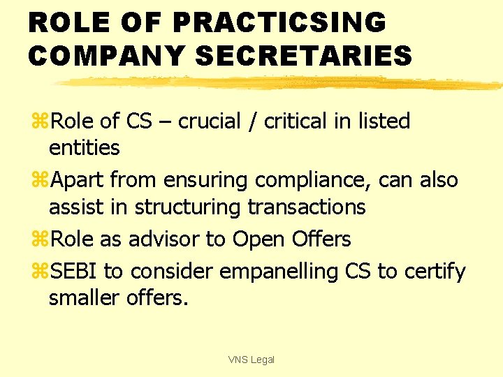 ROLE OF PRACTICSING COMPANY SECRETARIES z. Role of CS – crucial / critical in