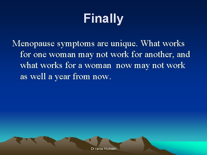 Finally Menopause symptoms are unique. What works for one woman may not work for