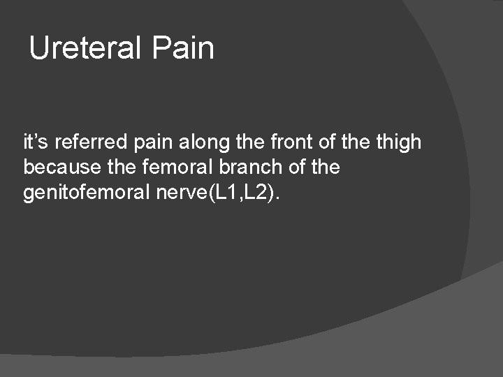 Ureteral Pain it’s referred pain along the front of the thigh because the femoral