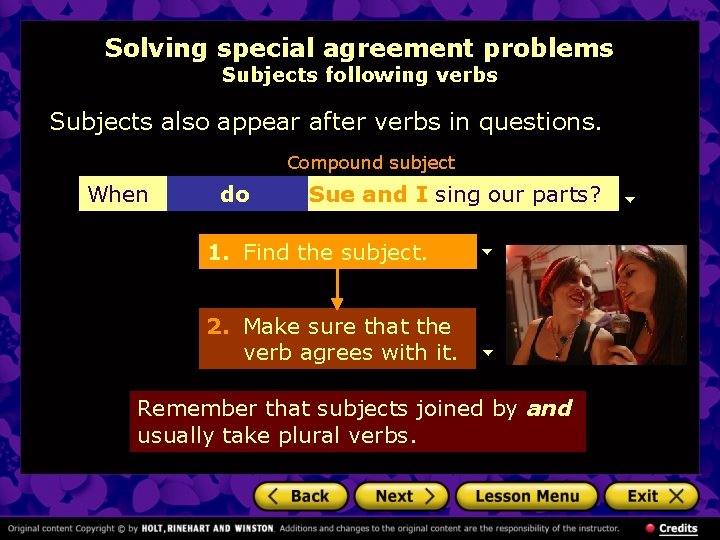 Solving special agreement problems Subjects following verbs Subjects also appear after verbs in questions.