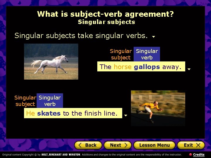 What is subject-verb agreement? Singular subjects take singular verbs. Singular subject verb The horse