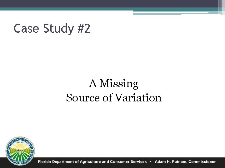 Case Study #2 A Missing Source of Variation 