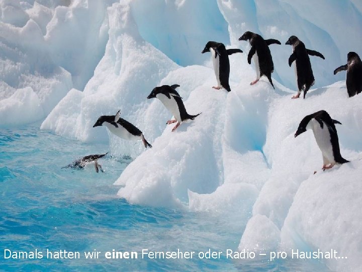 Damals hatten wir einen Fernseher oder Radio – pro Haushalt. . . 