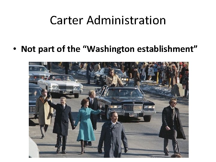 Carter Administration • Not part of the “Washington establishment” 