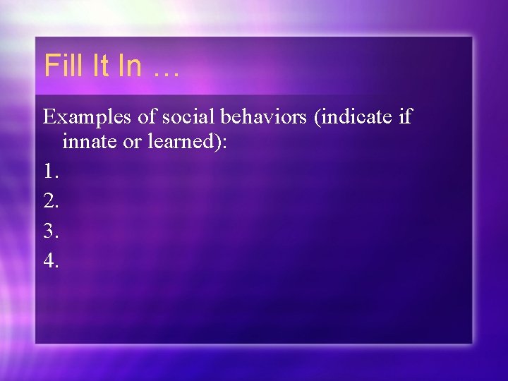 Fill It In … Examples of social behaviors (indicate if innate or learned): 1.