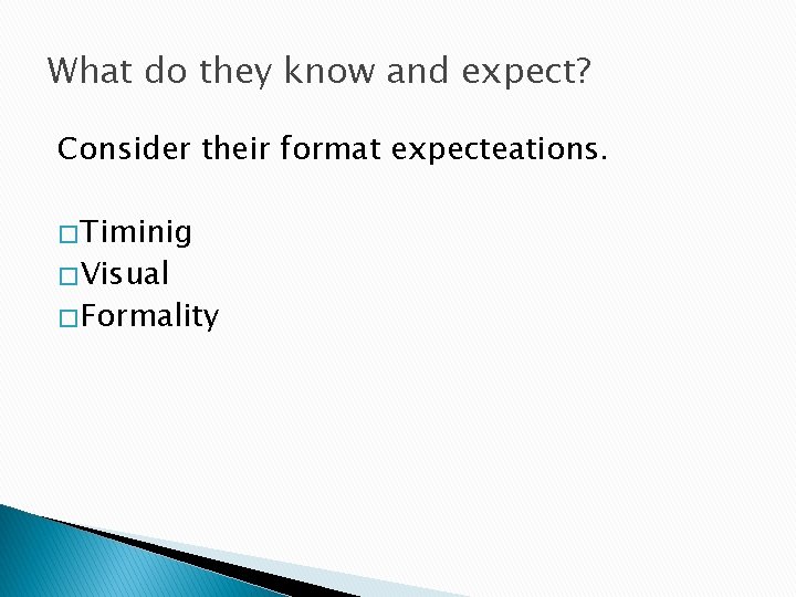 What do they know and expect? Consider their format expecteations. � Timinig � Visual