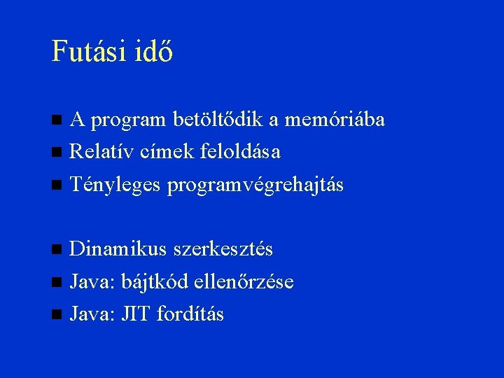 Futási idő A program betöltődik a memóriába Relatív címek feloldása Tényleges programvégrehajtás Dinamikus szerkesztés