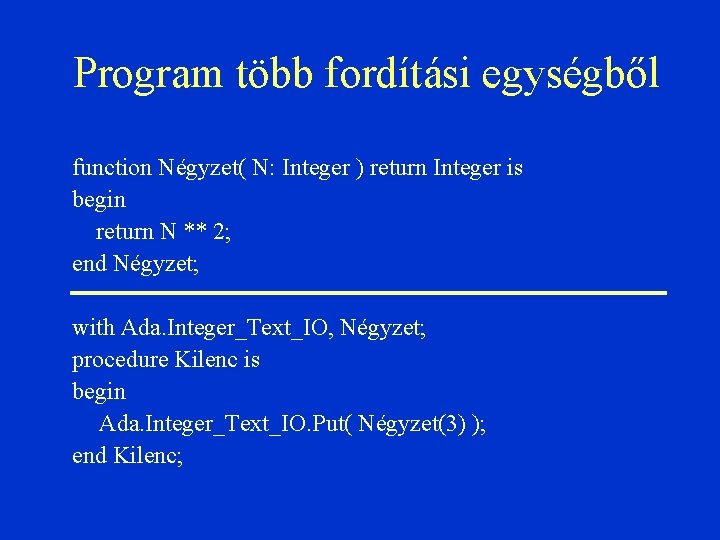 Program több fordítási egységből function Négyzet( N: Integer ) return Integer is begin return