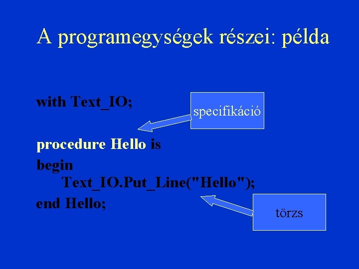 A programegységek részei: példa with Text_IO; specifikáció procedure Hello is begin Text_IO. Put_Line("Hello"); end