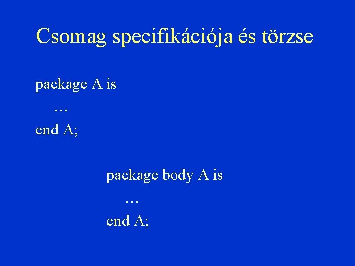Csomag specifikációja és törzse package A is … end A; package body A is