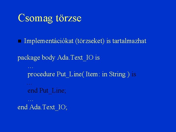 Csomag törzse Implementációkat (törzseket) is tartalmazhat package body Ada. Text_IO is … procedure Put_Line(