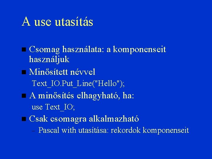 A use utasítás Csomag használata: a komponenseit használjuk Minősített névvel Text_IO. Put_Line("Hello"); A minősítés