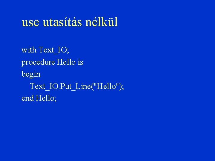 use utasítás nélkül with Text_IO; procedure Hello is begin Text_IO. Put_Line("Hello"); end Hello; 