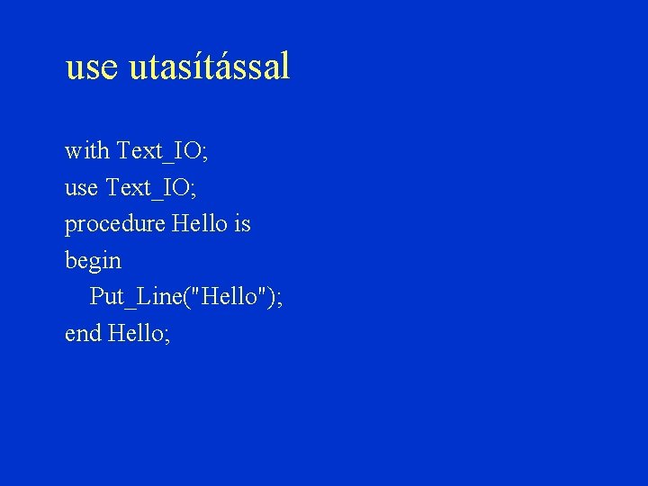 use utasítással with Text_IO; use Text_IO; procedure Hello is begin Put_Line("Hello"); end Hello; 