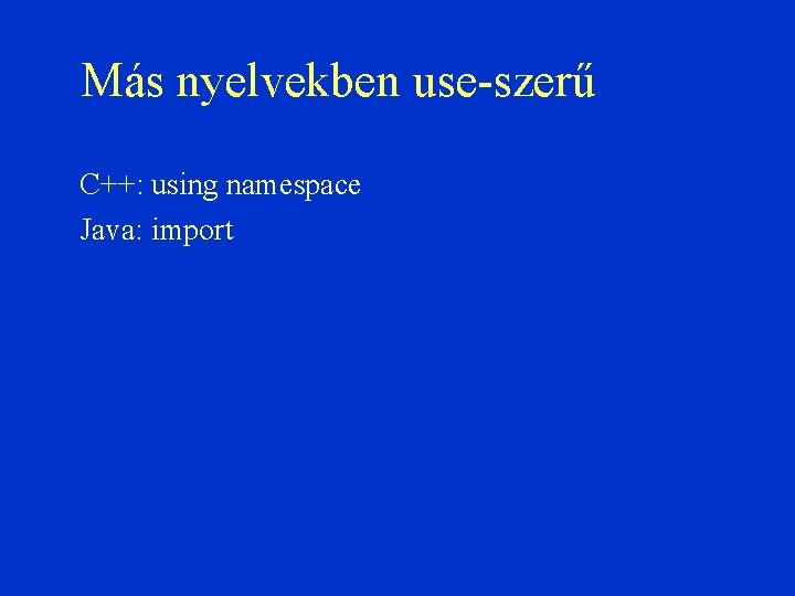 Más nyelvekben use-szerű C++: using namespace Java: import 