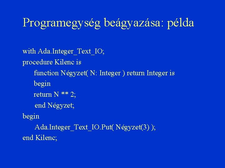 Programegység beágyazása: példa with Ada. Integer_Text_IO; procedure Kilenc is function Négyzet( N: Integer )