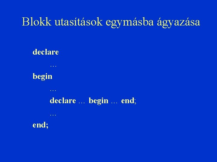 Blokk utasítások egymásba ágyazása declare … begin … end; 