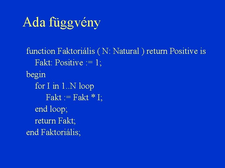 Ada függvény function Faktoriális ( N: Natural ) return Positive is Fakt: Positive :