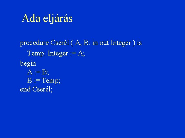 Ada eljárás procedure Cserél ( A, B: in out Integer ) is Temp: Integer