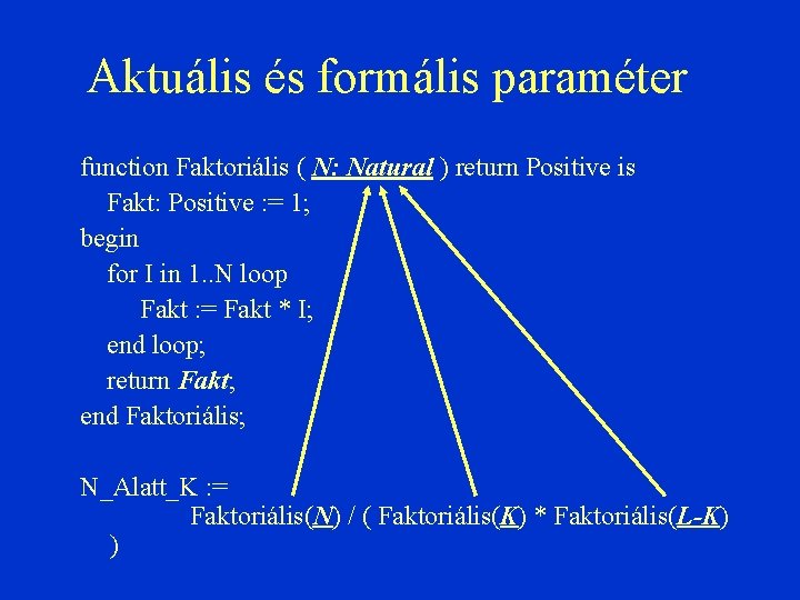 Aktuális és formális paraméter function Faktoriális ( N: Natural ) return Positive is Fakt: