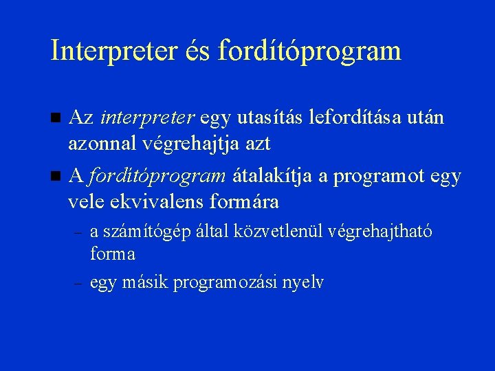 Interpreter és fordítóprogram Az interpreter egy utasítás lefordítása után azonnal végrehajtja azt A fordítóprogram