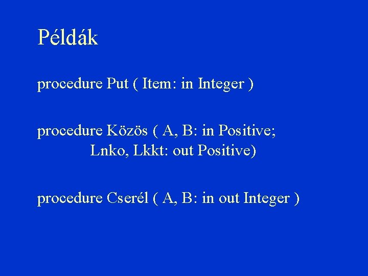 Példák procedure Put ( Item: in Integer ) procedure Közös ( A, B: in