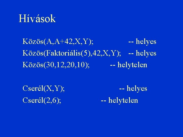 Hívások Közös(A, A+42, X, Y); -- helyes Közös(Faktoriális(5), 42, X, Y); -- helyes Közös(30,