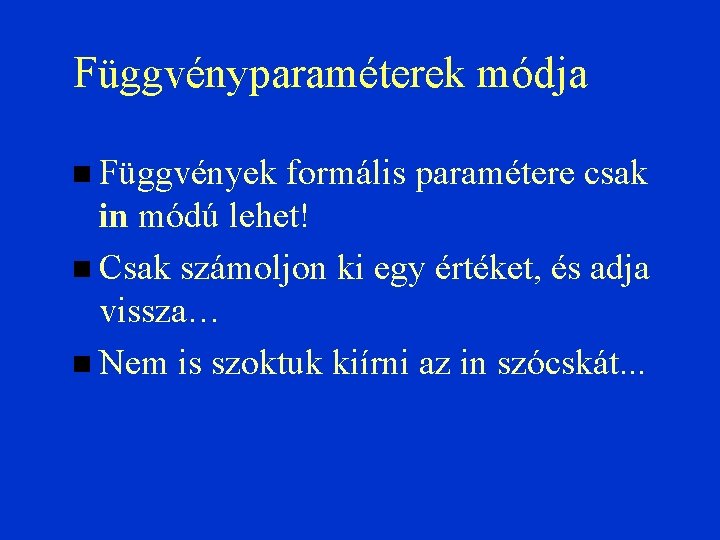 Függvényparaméterek módja Függvények formális paramétere csak in módú lehet! Csak számoljon ki egy értéket,