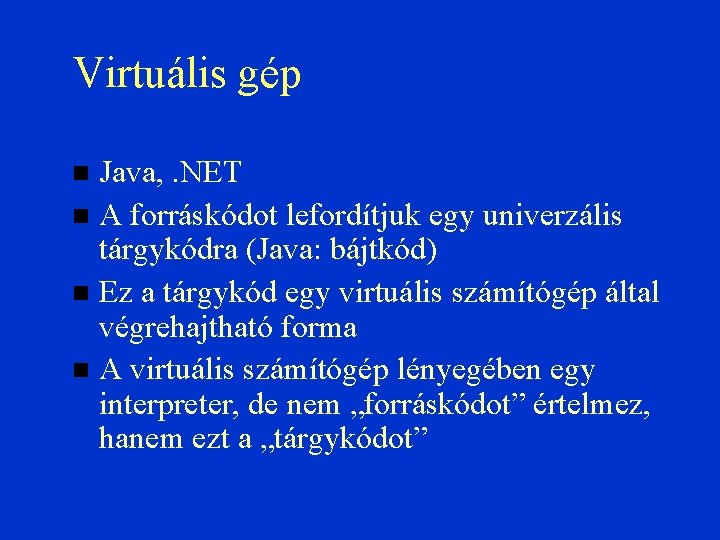 Virtuális gép Java, . NET A forráskódot lefordítjuk egy univerzális tárgykódra (Java: bájtkód) Ez