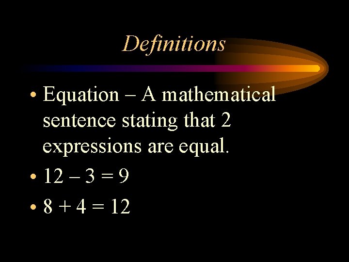 Definitions • Equation – A mathematical sentence stating that 2 expressions are equal. •