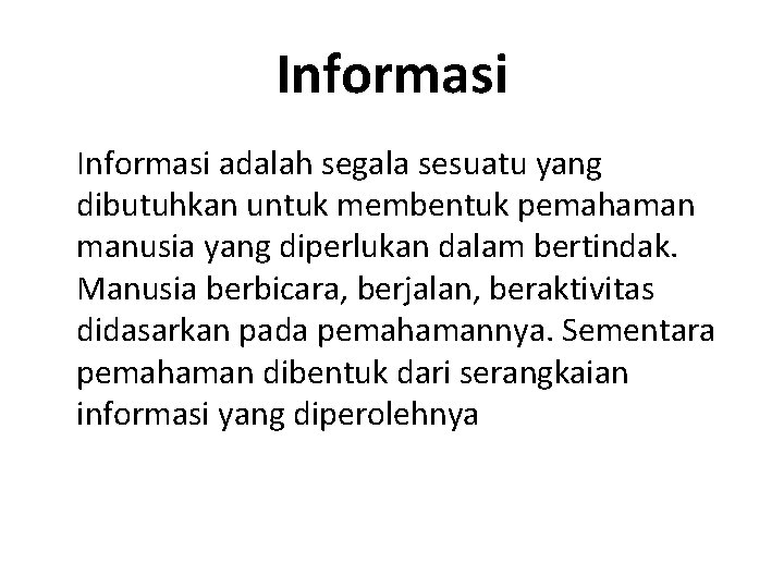 Informasi adalah segala sesuatu yang dibutuhkan untuk membentuk pemahaman manusia yang diperlukan dalam bertindak.
