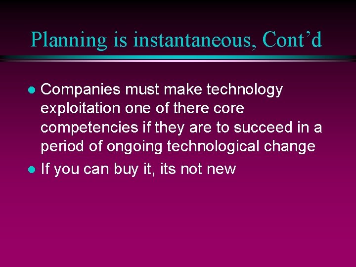 Planning is instantaneous, Cont’d Companies must make technology exploitation one of there competencies if