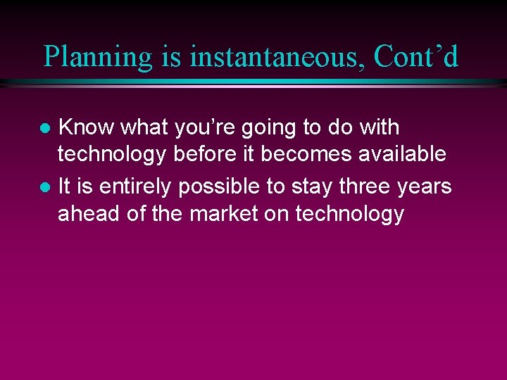 Planning is instantaneous, Cont’d Know what you’re going to do with technology before it