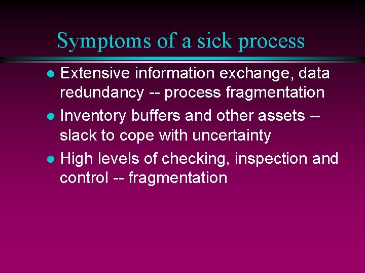 Symptoms of a sick process Extensive information exchange, data redundancy -- process fragmentation l