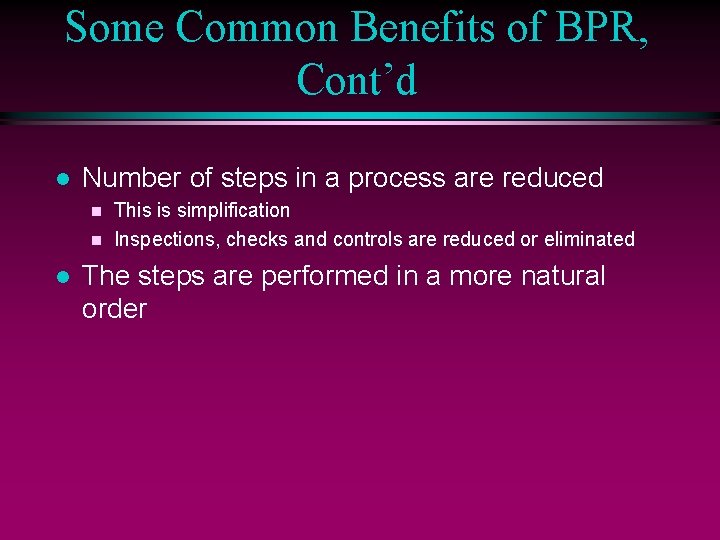 Some Common Benefits of BPR, Cont’d l Number of steps in a process are