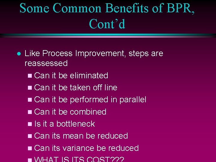 Some Common Benefits of BPR, Cont’d l Like Process Improvement, steps are reassessed n