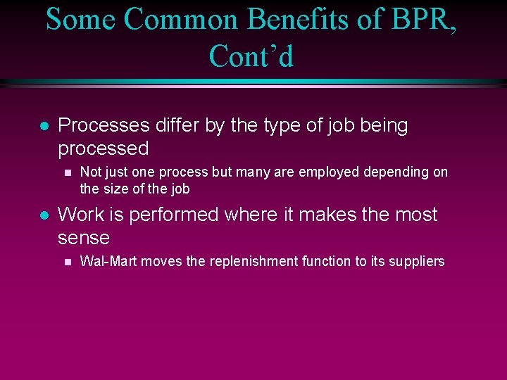 Some Common Benefits of BPR, Cont’d l Processes differ by the type of job