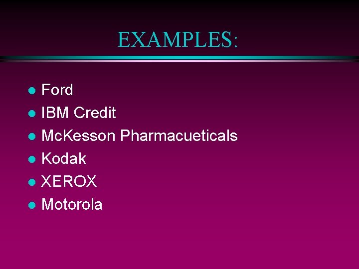 EXAMPLES: Ford l IBM Credit l Mc. Kesson Pharmacueticals l Kodak l XEROX l