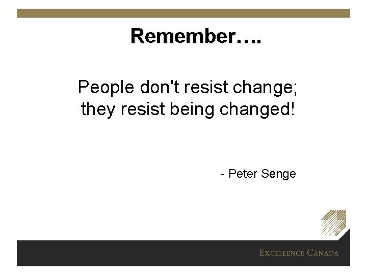 Remember…. People don't resist change; they resist being changed! - Peter Senge 