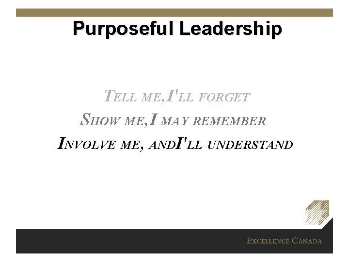 Purposeful Leadership TELL ME, I'LL FORGET SHOW ME, I MAY REMEMBER INVOLVE ME, ANDI'LL