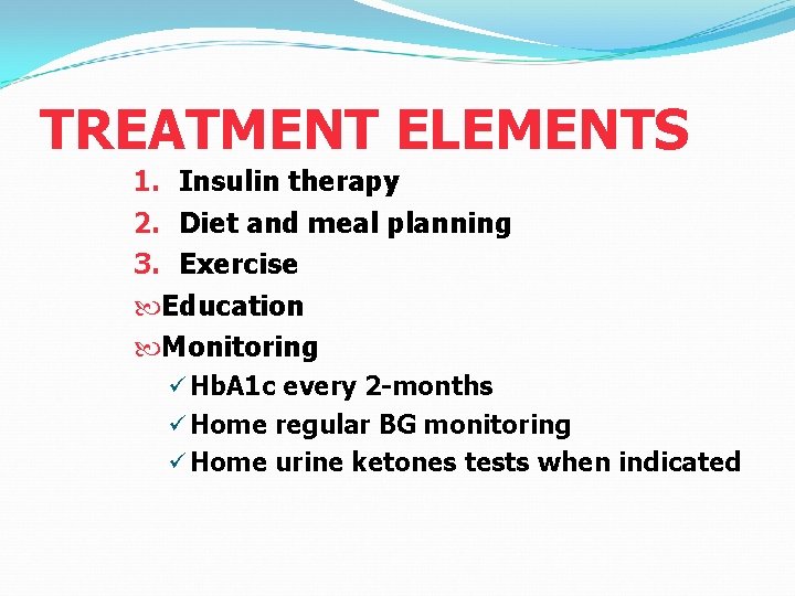 TREATMENT ELEMENTS 1. Insulin therapy 2. Diet and meal planning 3. Exercise Education Monitoring