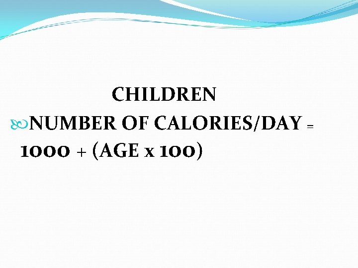 CHILDREN NUMBER OF CALORIES/DAY = 1000 + (AGE x 100) 