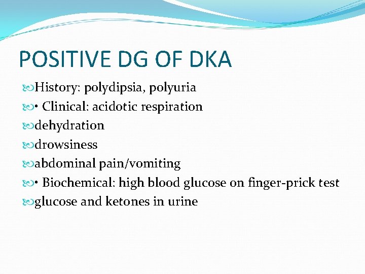 POSITIVE DG OF DKA History: polydipsia, polyuria • Clinical: acidotic respiration dehydration drowsiness abdominal