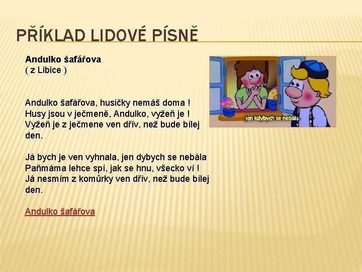 PŘÍKLAD LIDOVÉ PÍSNĚ Andulko šafářova ( z Libice ) Andulko šafářova, husičky nemáš doma