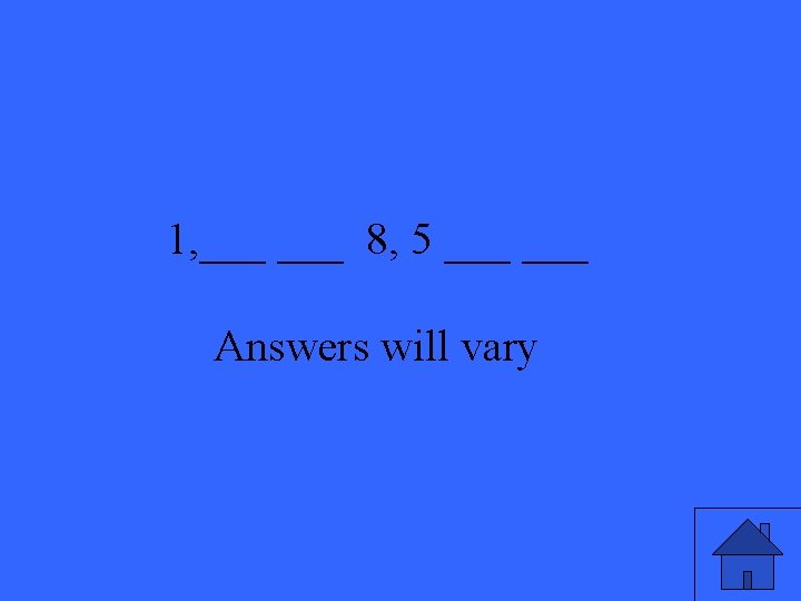 1, ___ 8, 5 ___ Answers will vary 